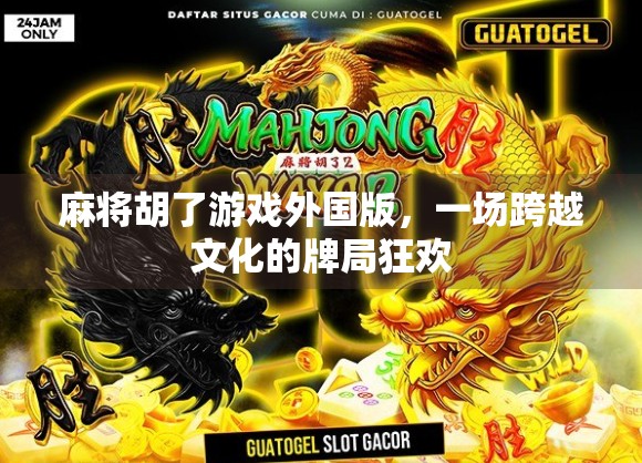 麻将胡了游戏外国版，一场跨越文化的牌局狂欢
