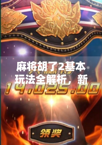 麻将胡了2基本玩法全解析，新手也能秒变高手的5大技巧！