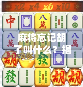 麻将忘记胡了叫什么？揭秘自摸未报背后的规则与笑料！