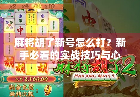麻将胡了新号怎么打？新手必看的实战技巧与心态攻略！