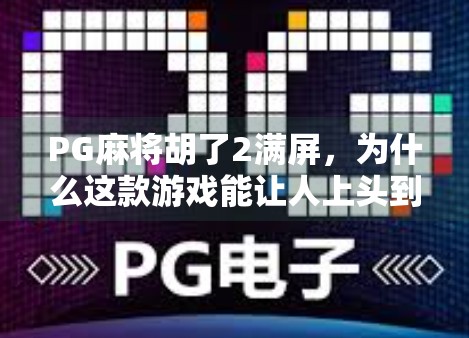 PG麻将胡了2满屏,为什么这款游戏能让人上头到停不下来? PG麻将胡了2满屏,为什么这款游戏能让人上头到停不下来?