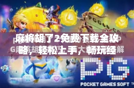 麻将胡了2免费下载全攻略,轻松上手,畅玩经典国粹! 麻将胡了2免费下载全攻略,轻松上手,畅玩经典国粹!