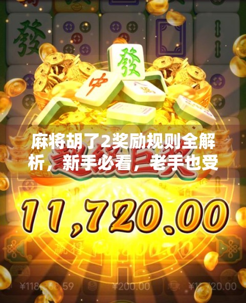 麻将胡了2奖励规则全解析,新手必看,老手也受益的玩法秘籍! 麻将胡了2奖励规则全解析,新手必看,老手也受益的玩法秘籍!