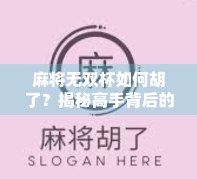 麻将无双杯如何胡了？揭秘高手背后的胡牌密码与心理博弈！