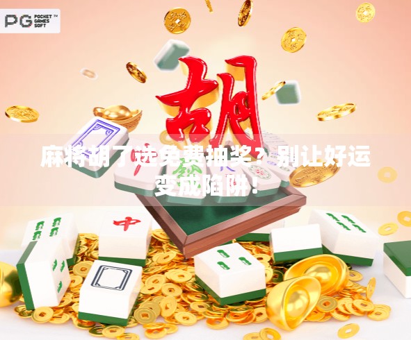 麻将胡了选免费抽奖?别让好运变成陷阱! 麻将胡了选免费抽奖?别让好运变成陷阱!