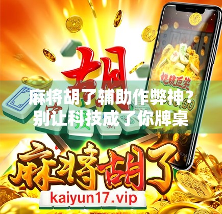 麻将胡了辅助作弊神？别让科技成了你牌桌上的陷阱！