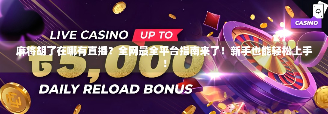 麻将胡了在哪有直播？全网最全平台指南来了！新手也能轻松上手！
