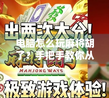 电脑怎么玩麻将胡了？手把手教你从零开始，轻松上手电子麻将！