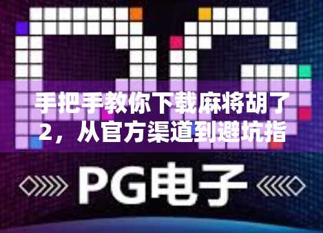手把手教你下载麻将胡了2,从官方渠道到避坑指南,一篇搞定! 手把手教你下载麻将胡了2,从官方渠道到避坑指南,一篇搞定!