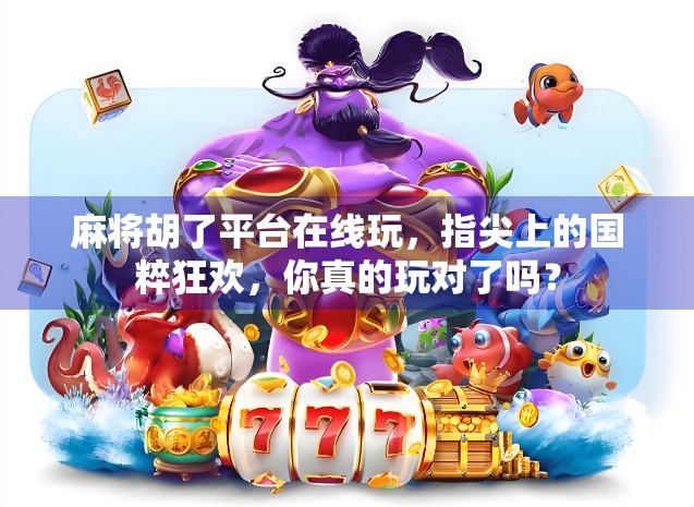 麻将胡了平台在线玩，指尖上的国粹狂欢，你真的玩对了吗？