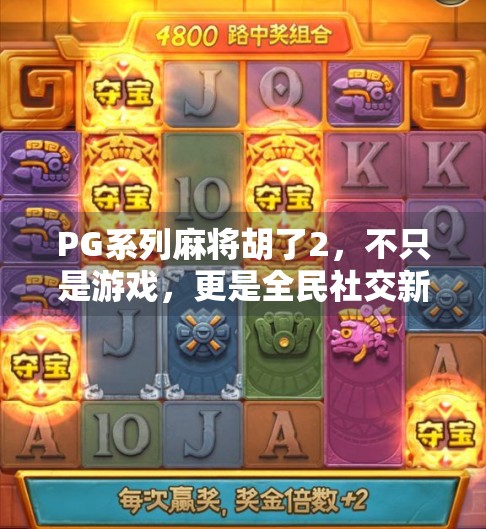 PG系列麻将胡了2,不只是游戏,更是全民社交新引擎! PG系列麻将胡了2,不只是游戏,更是全民社交新引擎!