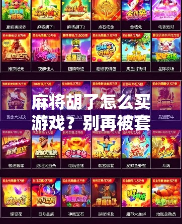麻将胡了怎么买游戏?别再被套路坑了!新手必看避坑指南! 麻将胡了怎么买游戏?别再被套路坑了!新手必看避坑指南!