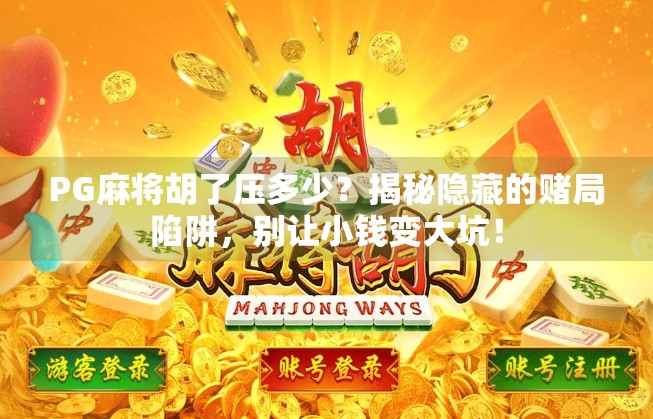 PG麻将胡了压多少?揭秘隐藏的赌局陷阱,别让小钱变大坑! PG麻将胡了压多少?揭秘隐藏的赌局陷阱,别让小钱变大坑!