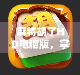 麻将胡了HD电脑版,掌中乐趣跃上大屏,经典玩法如何在PC端焕发新生? 麻将胡了HD电脑版,掌中乐趣跃上大屏,经典玩法如何在PC端焕发新生?