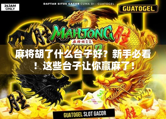 麻将胡了什么台子好?新手必看!这些台子让你赢麻了! 麻将胡了什么台子好?新手必看!这些台子让你赢麻了!