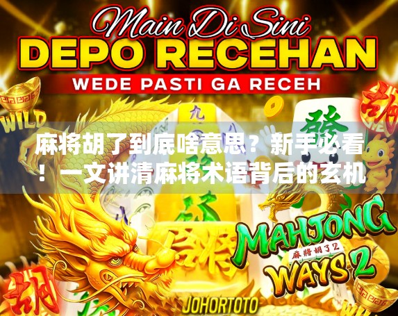 麻将胡了到底啥意思?新手必看!一文讲清麻将术语背后的玄机! 麻将胡了到底啥意思?新手必看!一文讲清麻将术语背后的玄机!