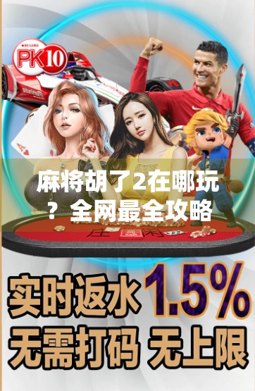 麻将胡了2在哪玩？全网最全攻略来了！新手老手都收藏！