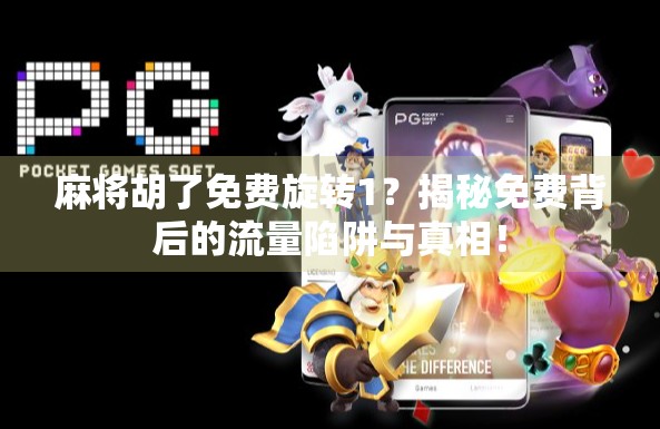 麻将胡了免费旋转1？揭秘免费背后的流量陷阱与真相！