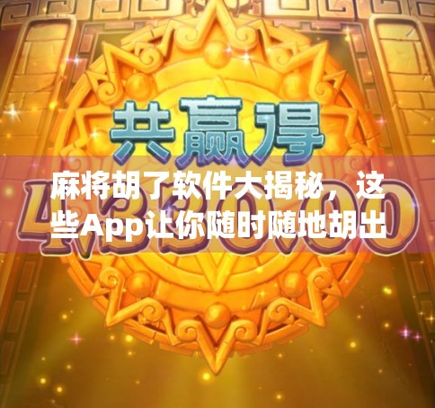 麻将胡了软件大揭秘，这些App让你随时随地胡出快乐！