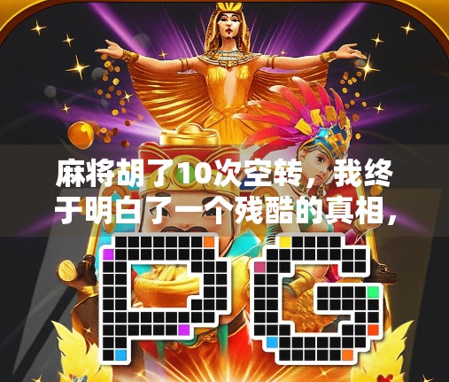 麻将胡了10次空转,我终于明白了一个残酷的真相,赢钱的人,从不靠运气 麻将胡了10次空转,我终于明白了一个残酷的真相,赢钱的人,从不靠运气