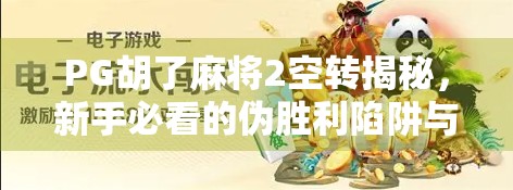 PG胡了麻将2空转揭秘，新手必看的伪胜利陷阱与破解之道