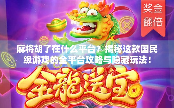 麻将胡了在什么平台？揭秘这款国民级游戏的全平台攻略与隐藏玩法！