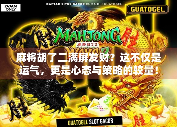 麻将胡了二满屏发财?这不仅是运气,更是心态与策略的较量! 麻将胡了二满屏发财?这不仅是运气,更是心态与策略的较量!