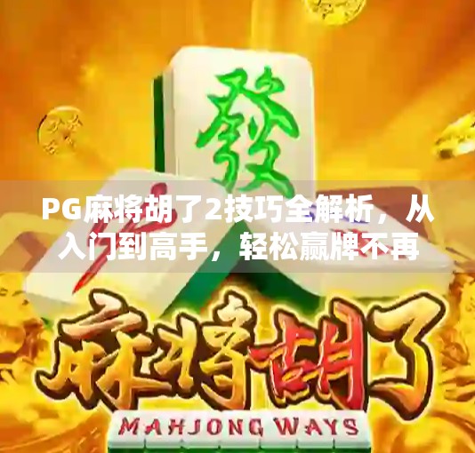 PG麻将胡了2技巧全解析,从入门到高手,轻松赢牌不再难! PG麻将胡了2技巧全解析,从入门到高手,轻松赢牌不再难!