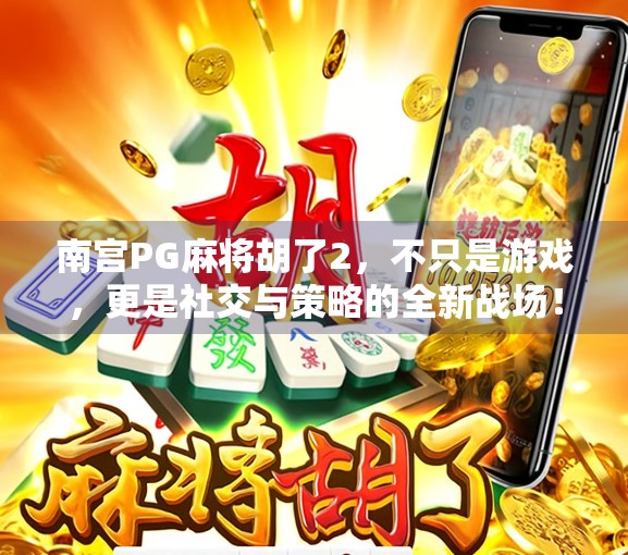 南宫PG麻将胡了2,不只是游戏,更是社交与策略的全新战场! 南宫PG麻将胡了2,不只是游戏,更是社交与策略的全新战场!