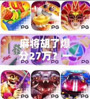 麻将胡了爆分27万？一场运气+技术的疯狂之夜，普通人也能逆袭的奇迹！