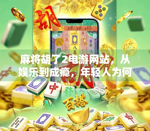 麻将胡了2电游网站,从娱乐到成瘾,年轻人为何沉迷虚拟牌桌? 麻将胡了2电游网站,从娱乐到成瘾,年轻人为何沉迷虚拟牌桌?