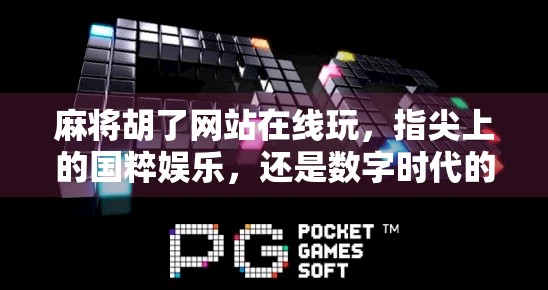 麻将胡了网站在线玩，指尖上的国粹娱乐，还是数字时代的成瘾陷阱？