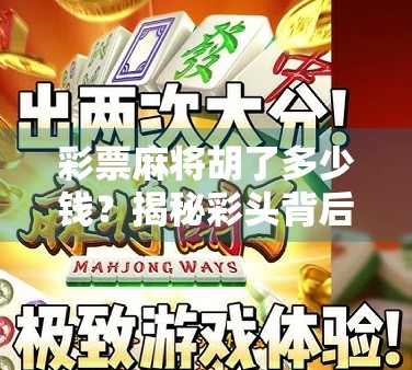 彩票麻将胡了多少钱?揭秘彩头背后的真相与风险! 彩票麻将胡了多少钱?揭秘彩头背后的真相与风险!