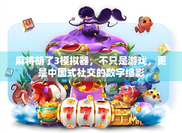 麻将胡了3模拟器,不只是游戏,更是中国式社交的数字缩影 麻将胡了3模拟器,不只是游戏,更是中国式社交的数字缩影