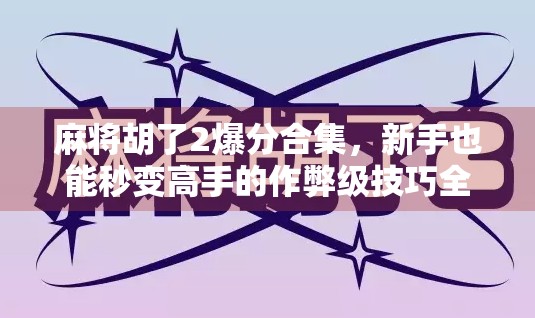 麻将胡了2爆分合集,新手也能秒变高手的作弊级技巧全解析! 麻将胡了2爆分合集,新手也能秒变高手的作弊级技巧全解析!