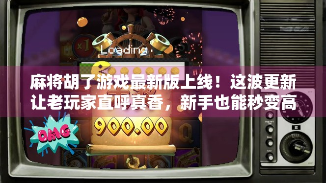 麻将胡了游戏最新版上线！这波更新让老玩家直呼真香，新手也能秒变高手！