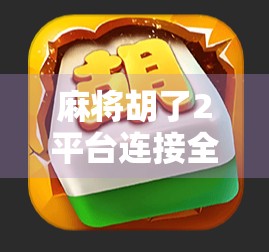 麻将胡了2平台连接全攻略，新手入门、常见问题与高效玩法揭秘！