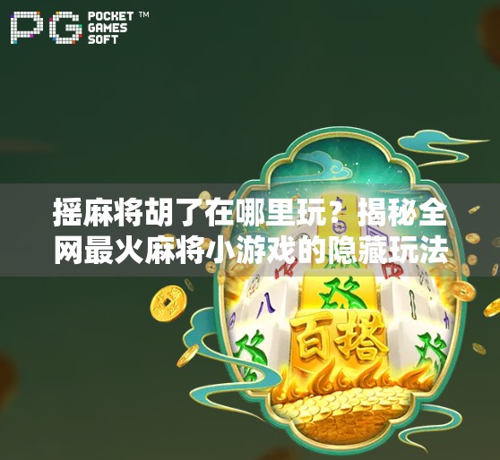 摇麻将胡了在哪里玩？揭秘全网最火麻将小游戏的隐藏玩法与平台推荐！