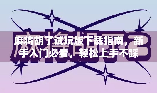 麻将胡了试玩版下载指南，新手入门必看，轻松上手不踩坑！