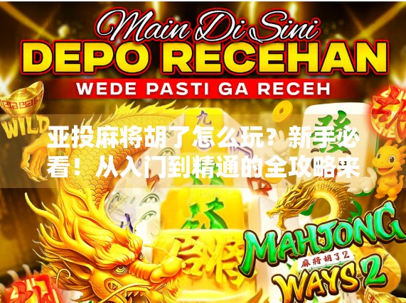 亚投麻将胡了怎么玩？新手必看！从入门到精通的全攻略来啦！