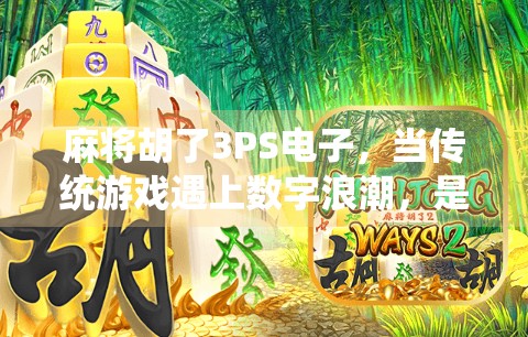 麻将胡了3PS电子，当传统游戏遇上数字浪潮，是传承还是异化？