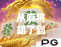 从麻将胡了到全民娱乐，游戏模拟器如何重塑传统牌类文化的数字新生？
