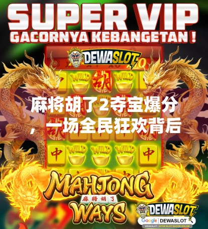 麻将胡了2夺宝爆分,一场全民狂欢背后的数字游戏与人性博弈 麻将胡了2夺宝爆分,一场全民狂欢背后的数字游戏与人性博弈