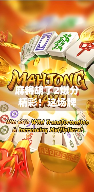 麻将胡了2爆分精彩!这场牌桌上的狂欢为何让百万玩家欲罢不能? 麻将胡了2爆分精彩!这场牌桌上的狂欢为何让百万玩家欲罢不能?