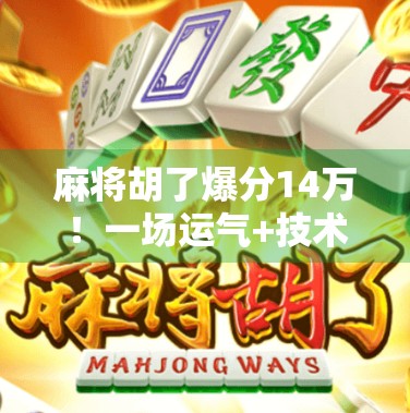 麻将胡了爆分14万!一场运气+技术的极限反转,普通人如何逆袭? 麻将胡了爆分14万!一场运气+技术的极限反转,普通人如何逆袭?