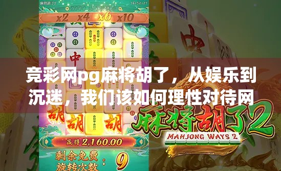 竞彩网pg麻将胡了,从娱乐到沉迷,我们该如何理性对待网络麻将? 竞彩网pg麻将胡了,从娱乐到沉迷,我们该如何理性对待网络麻将?