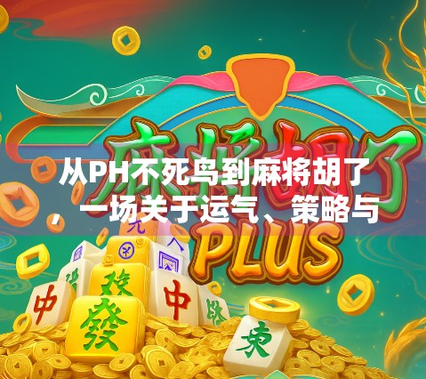 从PH不死鸟到麻将胡了，一场关于运气、策略与人生哲学的奇妙碰撞