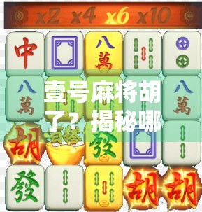 壹号麻将胡了?揭秘哪里进背后的玄机与玩家心理博弈! 壹号麻将胡了?揭秘哪里进背后的玄机与玩家心理博弈!