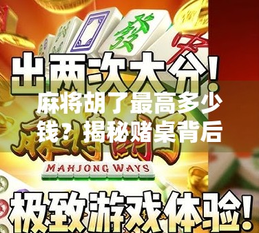 麻将胡了最高多少钱?揭秘赌桌背后的天价与真相! 麻将胡了最高多少钱?揭秘赌桌背后的天价与真相!