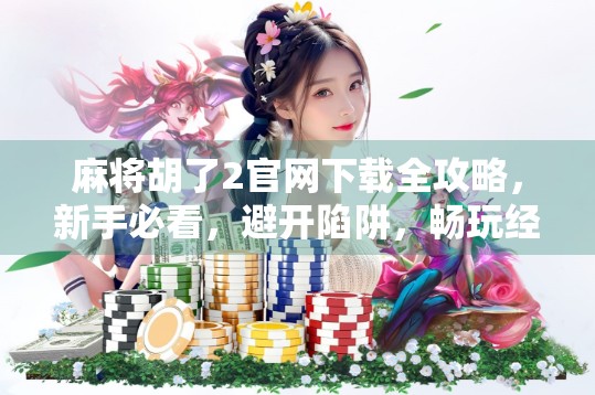 麻将胡了2官网下载全攻略,新手必看,避开陷阱,畅玩经典! 麻将胡了2官网下载全攻略,新手必看,避开陷阱,畅玩经典!